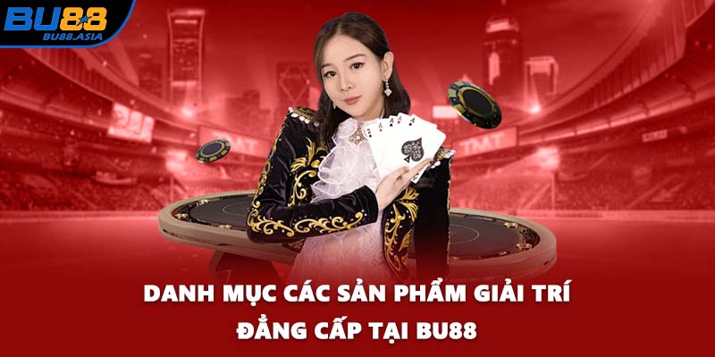 Danh mục các sản phẩm giải trí đẳng cấp tại BU88