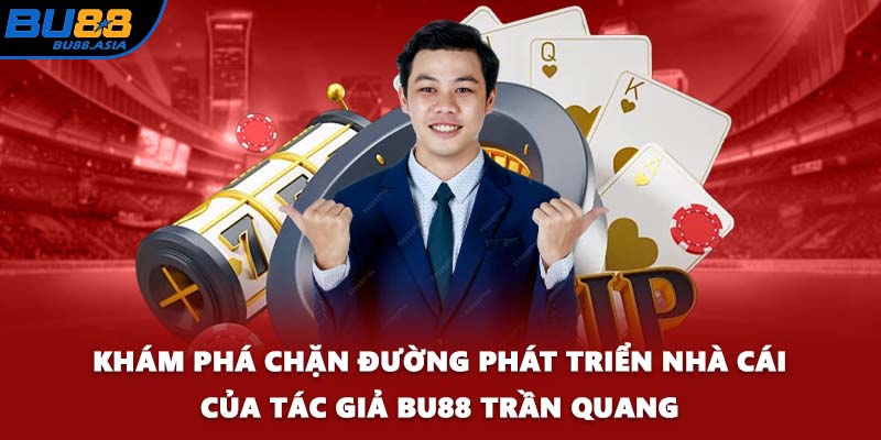 Khám phá chặn đường phát triển nhà cái của tác giả BU88 Trần Quang
