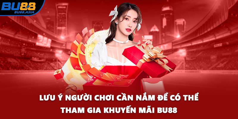 Lưu ý người chơi cần nắm để có thể tham gia khuyến mãi BU88